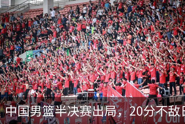 中国男篮半决赛出局，20分不敌日本二队，苦练三个月仍显乏力